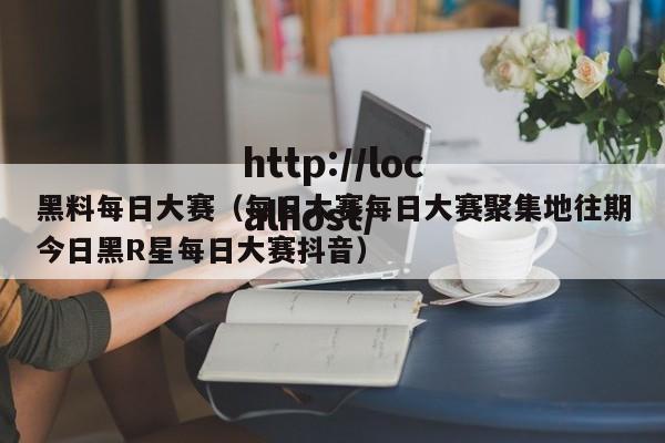 黑料每日大赛(每日大赛每日大赛聚集地往期今日黑R星每日大赛抖音)