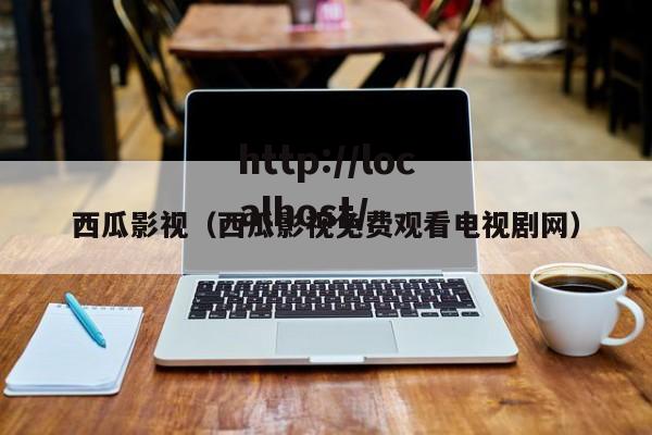 西瓜影视（西瓜影视免费观看电视剧网）